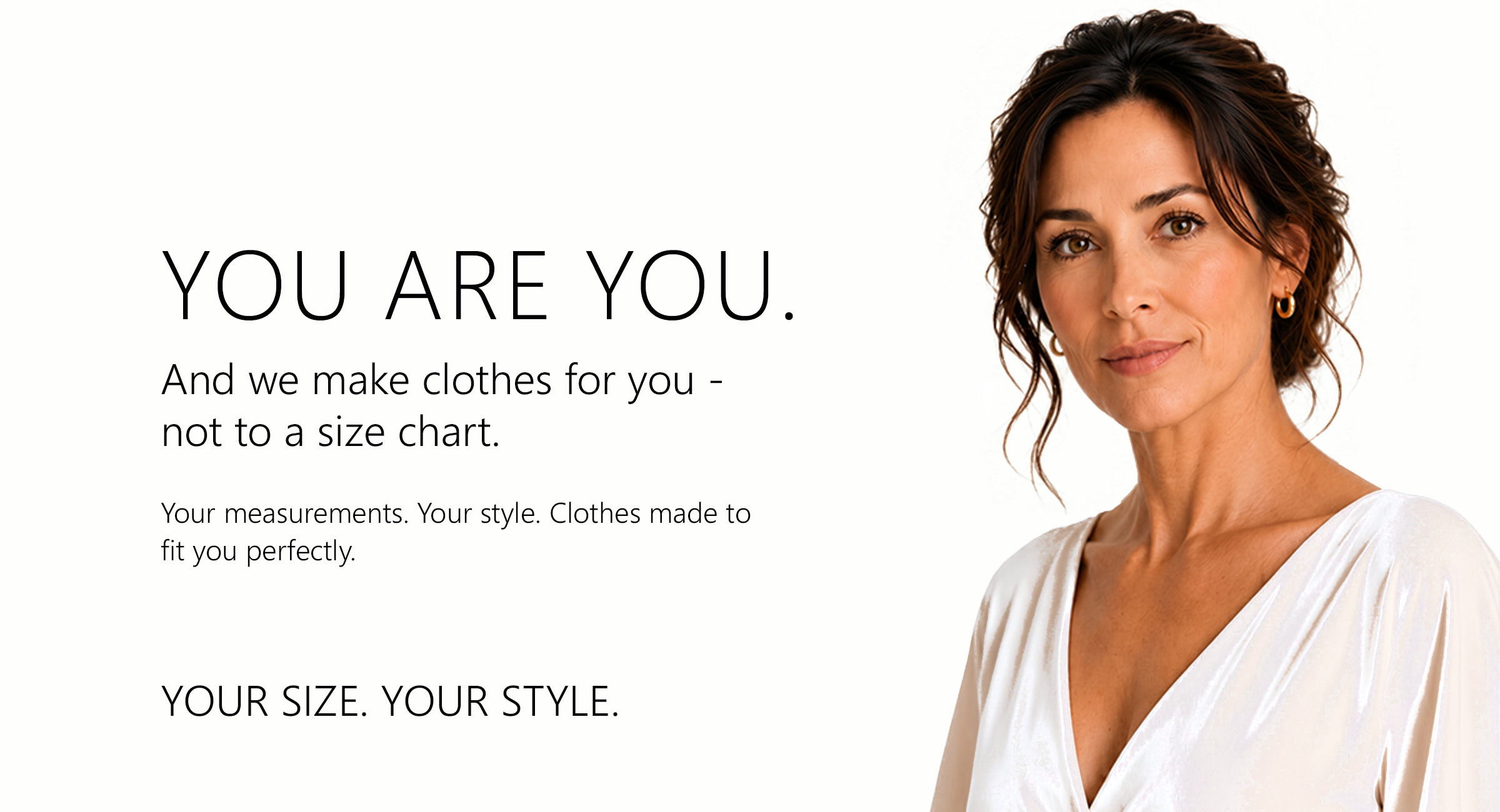 You are you. And we make clothes for you — not to a size chart.
